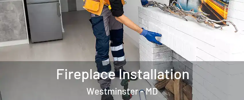  Fireplace Installation Westminster - MD