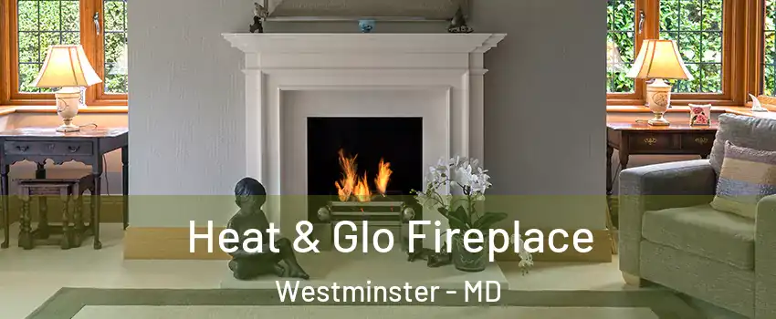  Heat & Glo Fireplace Westminster - MD