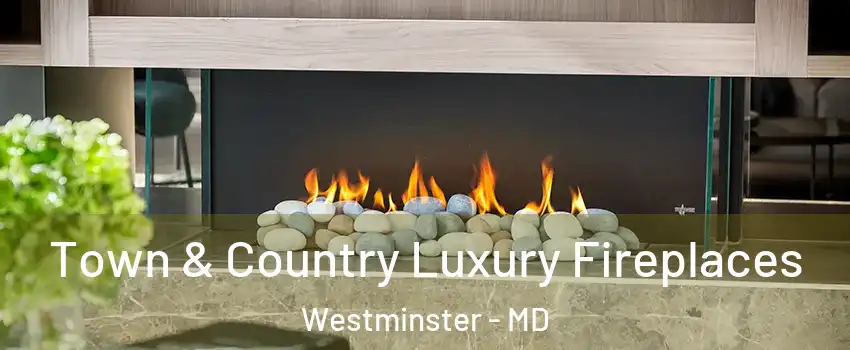 Town & Country Luxury Fireplaces Westminster - MD