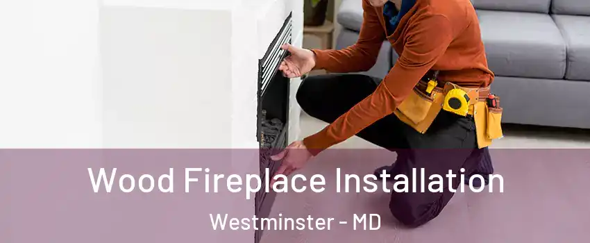  Wood Fireplace Installation Westminster - MD