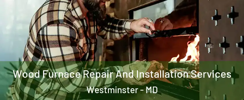  Wood Furnace Repair And Installation Services Westminster - MD